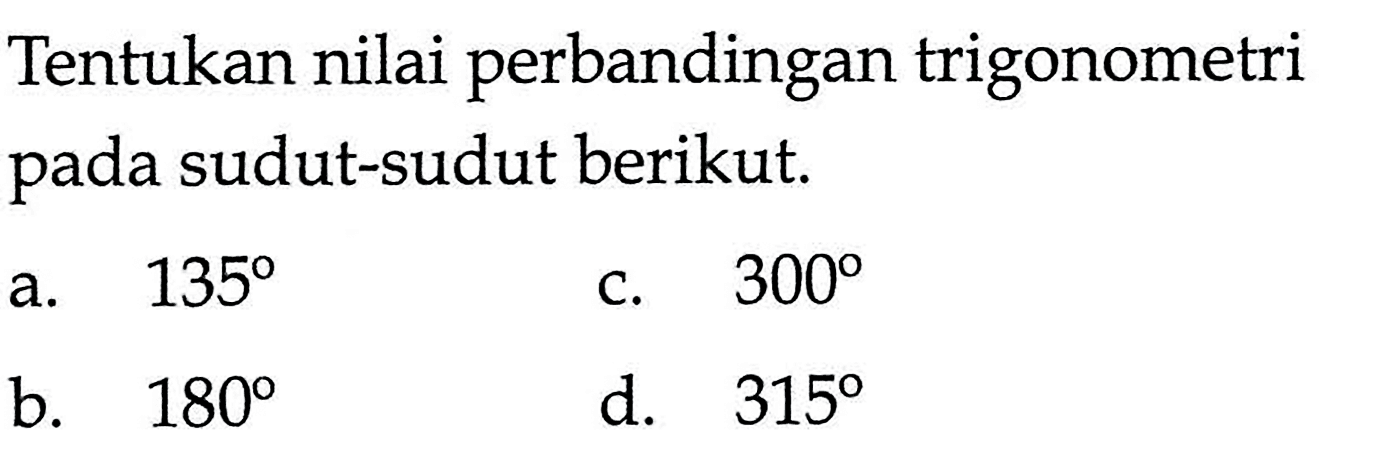 Tentukan nilai perbandingan trigonometri pada sudut-sudut berikut.a.  135 c.  300 b.  180 d.  315 