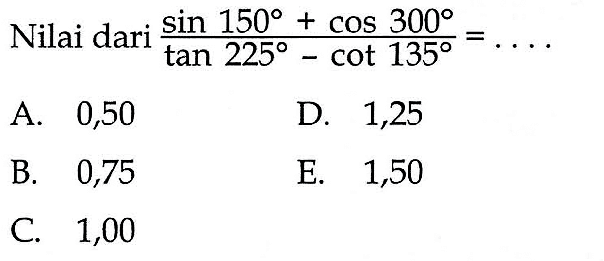 Nilai dari (sin 150+cos 300)/(tan 225-cot 135)=....