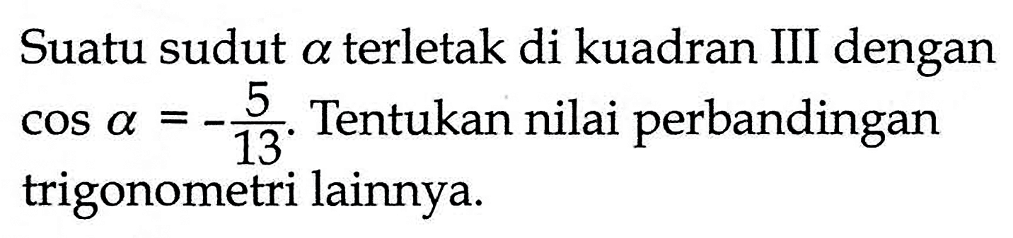 Suatu sudut a terletak di kuadran III dengan cos a=-5/13. Tentukan nilai perbandingan trigonometri lainnya.