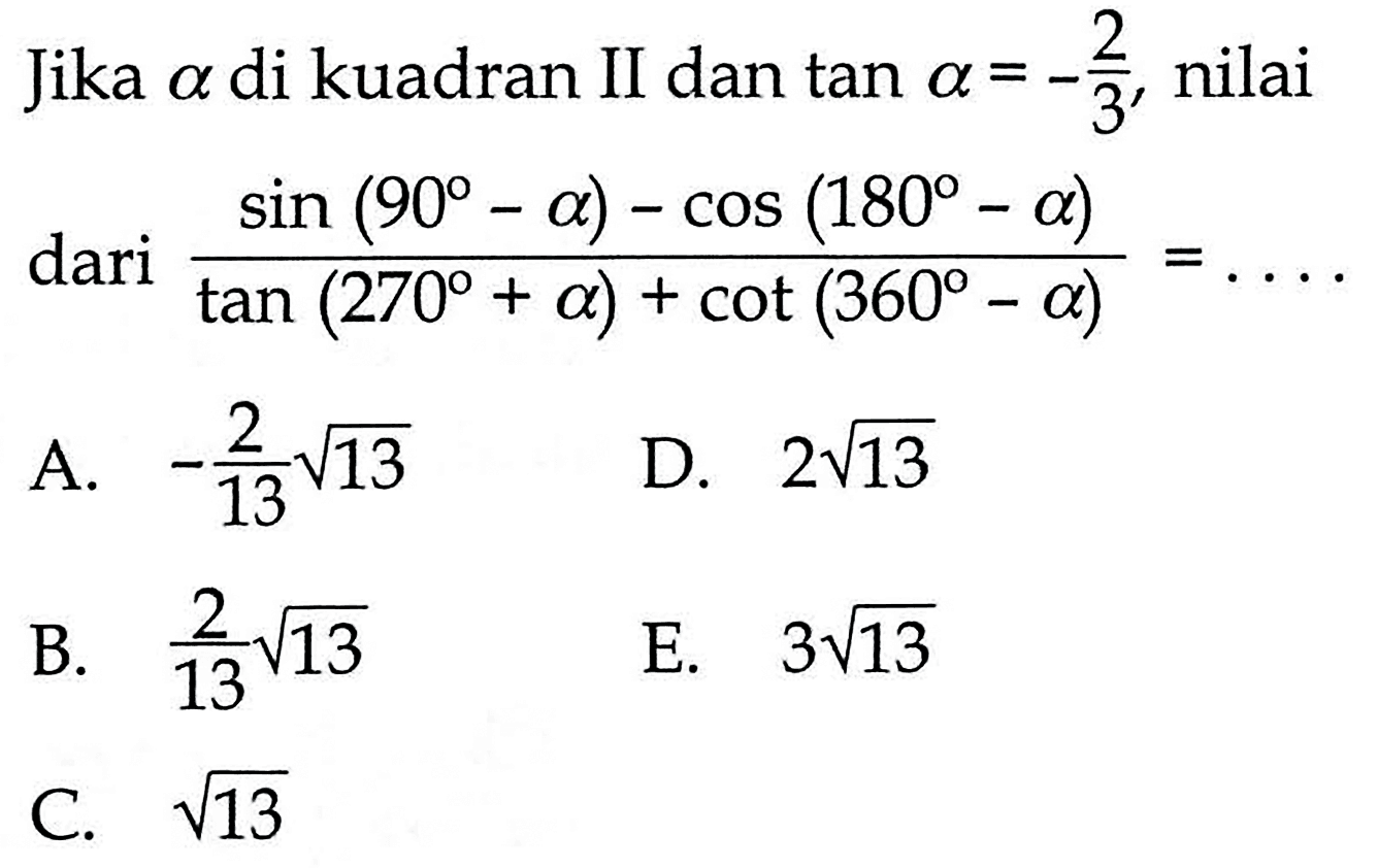 Jika a di kuadran II dan tan a=-2/3, nilai dari (sin(90-a)-cos(180-a))/(tan(270+a)+cot(360-a))= ....