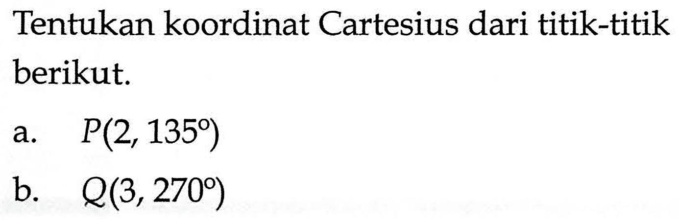 Tentukan koordinat Cartesius dari titik-titik berikut. a.   P(2,135)  b.  Q(3,270) 