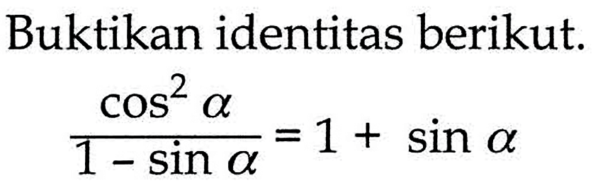 Buktikan identitas berikut. (cos^2 a)/(1-sin a)=1+sin a