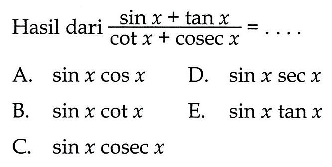 Hasil dari sin x + tan x / cot x + cosec x = ....