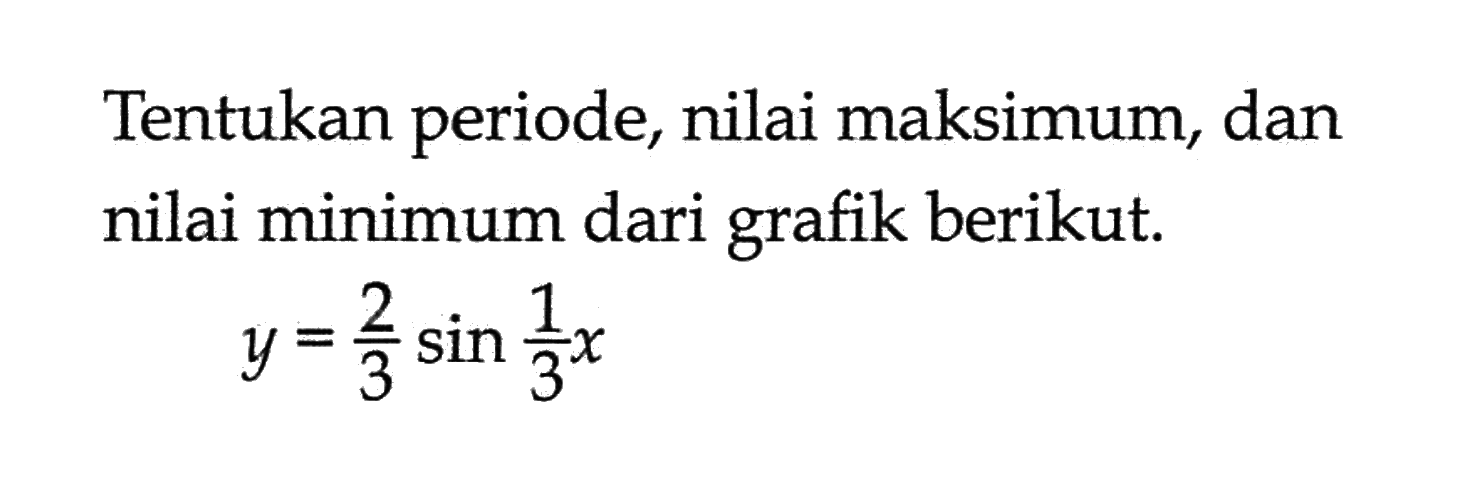 Tentukan periode, nilai maksimum, dan nilai minimum dari grafik berikut. y=2/3 sin 1/3 x