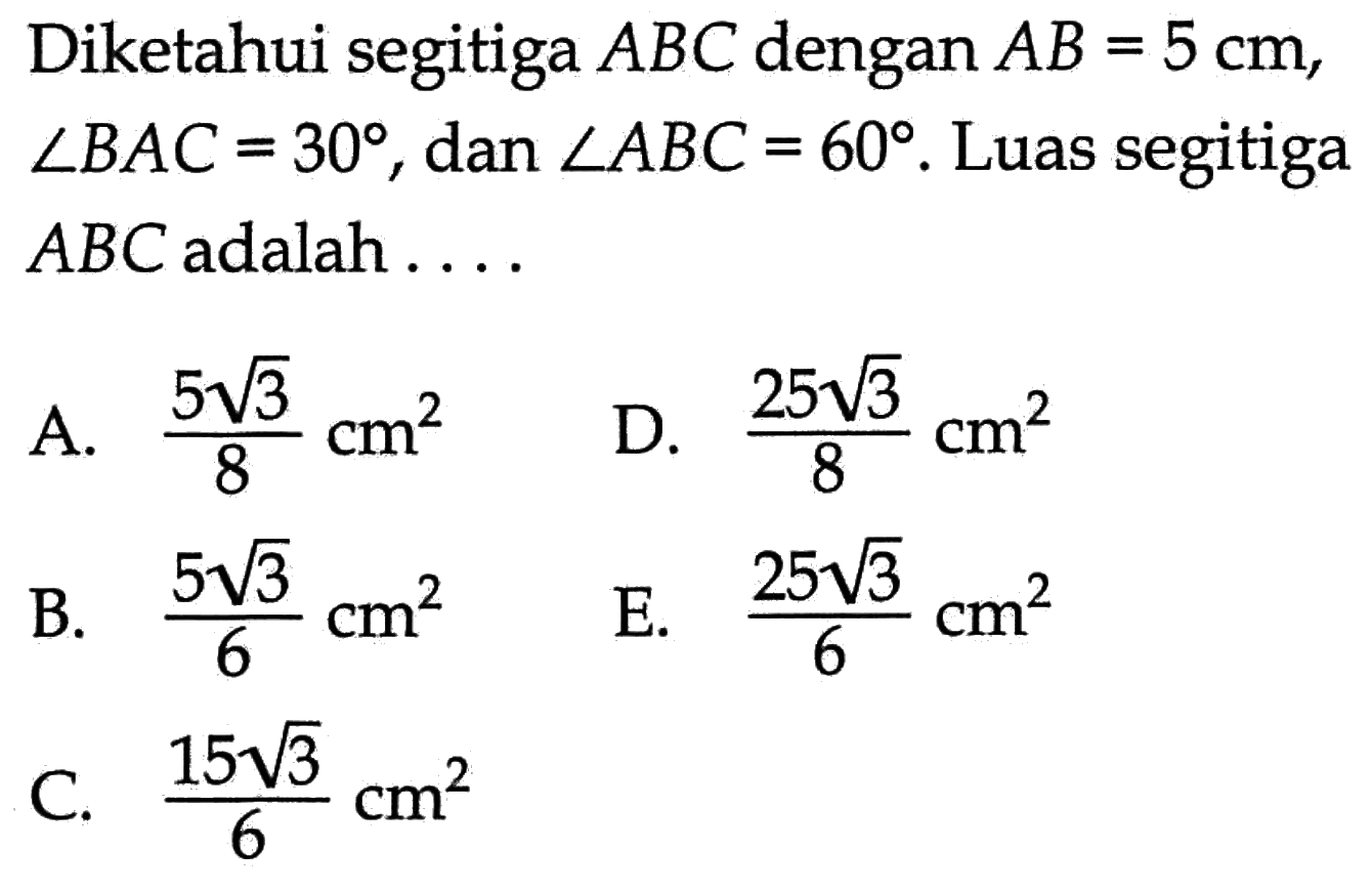 Diketahui segitiga ABC dengan AB=5 cm, sudut BAC=30, dan sudut ABC=60. Luas segitiga ABC adalah ...