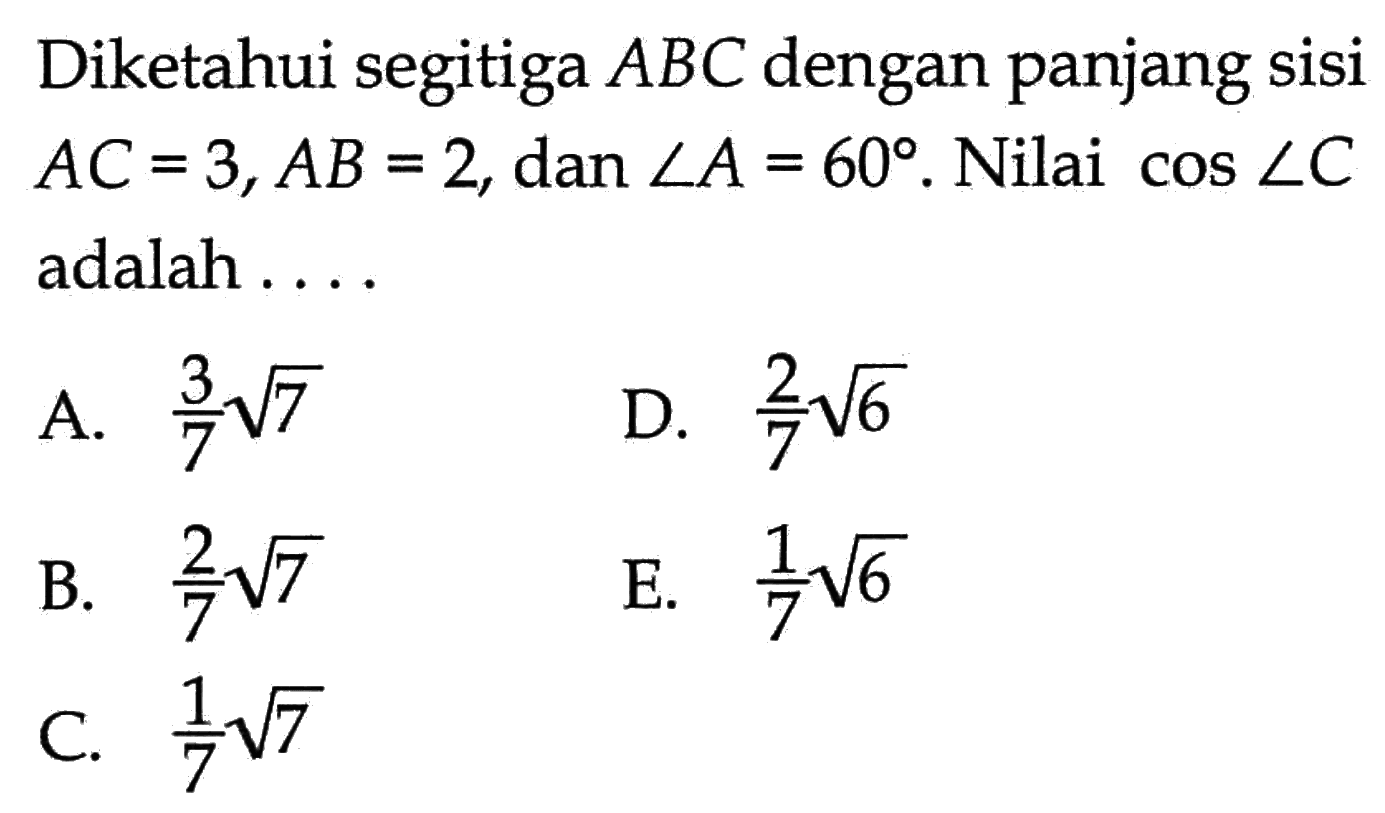 Diketahui segitiga ABC dengan panjang sisi AC=3, AB=2, dan sudut A=60.  Nilai  cos sudut C adalah ...
