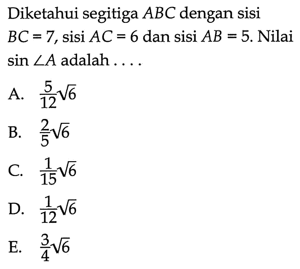 Diketahui segitiga ABC dengan sisi BC=7, sisi AC=6 dan sisi AB=5. Nilai sin sudut A adalah.... 