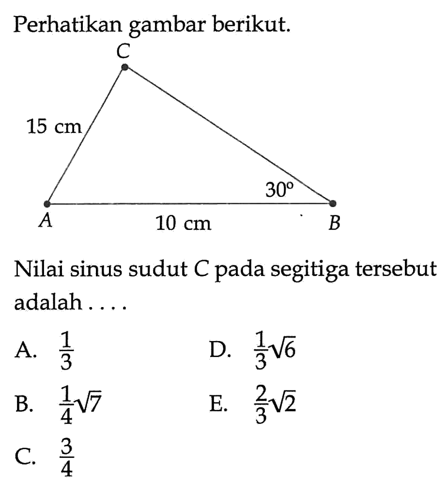 Perhatikan gambar berikut. 15 cm 30 10 cm Nilai sinus sudut C pada segitiga tersebut adalah ....