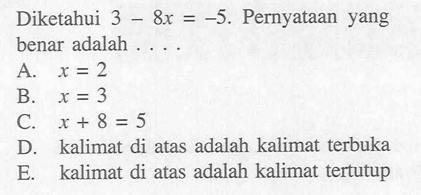 Diketahui 3-8x=-5. Pernyataan yang benar adalah . . . .