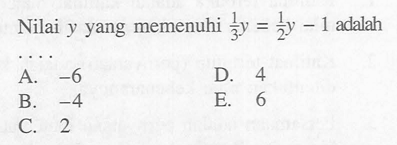 Nilai y yang memenuhi 1/3 y=1/2 y-1 adalah ....