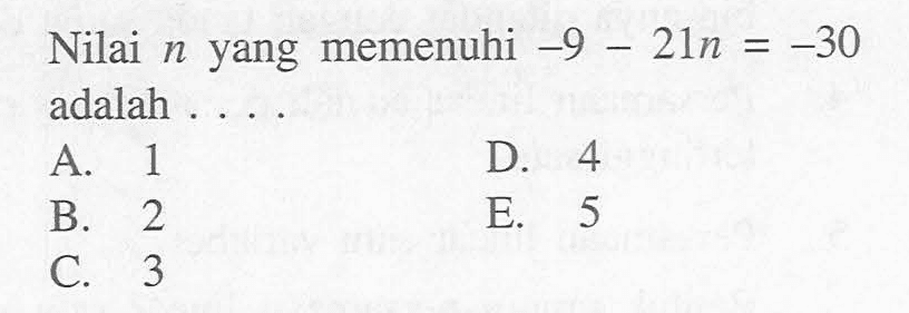 Nilai n yang memenuhi -9-21n=-30 adalah . . . .