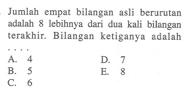 Jumlah empat bilangan asli berurutan adalah 8 lebihnya dari dua kali bilangan terakhir. Bilangan ketiganya adalah . . . .