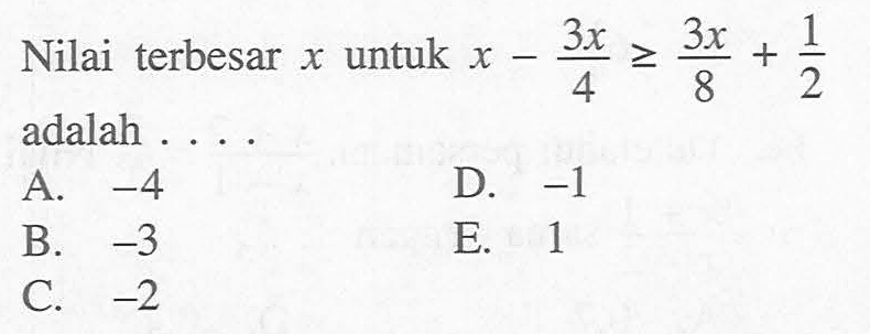 Nilai terbesar x untuk x-3x/4>=3x/8+1/2 adalah ....