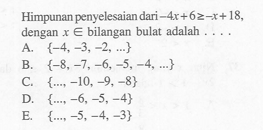 Himpunan penyelesaian dari -4x+6>=-x+18, dengan x e bilangan bulat adalah ....