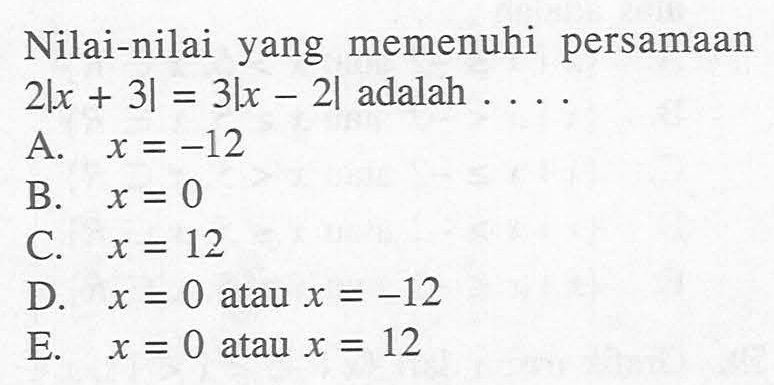 Nilai-nilai yang memenuhi persamaan 2|x + 3|= 3|x-2| adalah