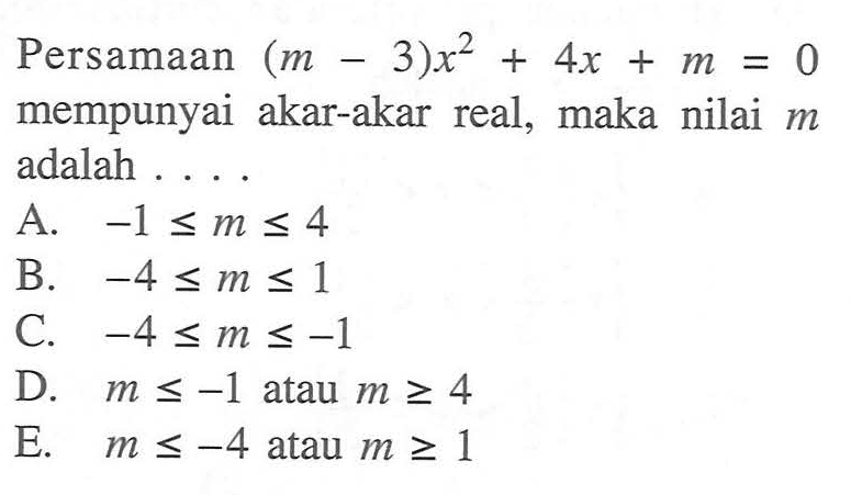 Persamaan (m - 3)x^2 + 4x + m = 0 mempunyai akar-akar real, maka nilai m adalah ...