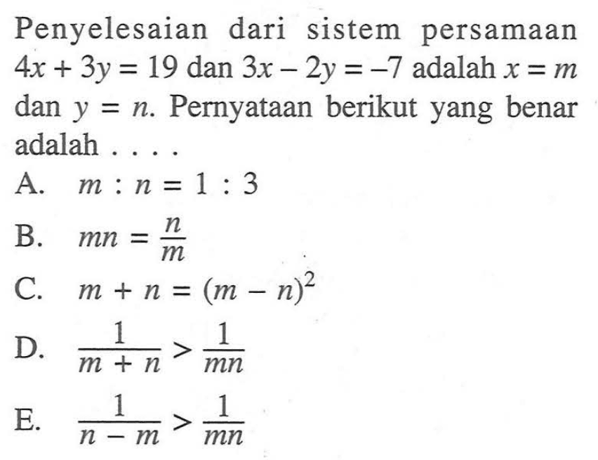 Penyelesaian dari sistem persamaan 4x + 3y = 19 dan 3x - 2y = -7 adalah x = m dan y=n. Pernyataan berikut yang benar adalah...