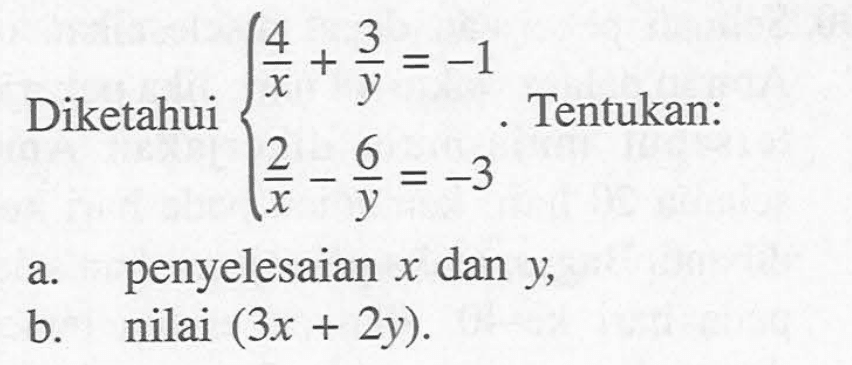 Diketahui 4/x + 3/y=-1 2/x - 6/y=-3. Tentukan: a. penyelesaian x dan y, b. nilai (3x+2y).
