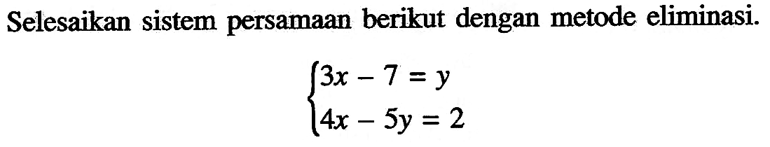 Selesaikan sistem persamaan berikut dengan metode eliminasi. 3x-7=y 4x-5y=2