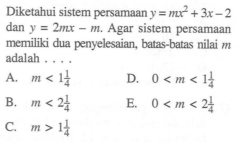 Diketahui sistem persamaan y=mx^2+3x-2 dan y=2mx-m. Agar sistem persamaan memiliki dua penyelesaian, batas-batas nilai m adalah . . . .
