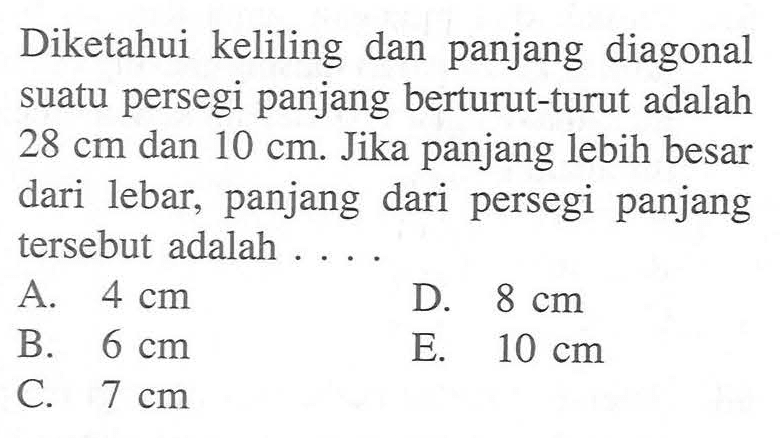 Diketahui keliling dan panjang diagonal suatu persegi panjang berturut-turut adalah 28 cm dan 10 cm. Jika panjang lebih besar dari lebar, panjang dari persegi panjang tersebut adalah ....