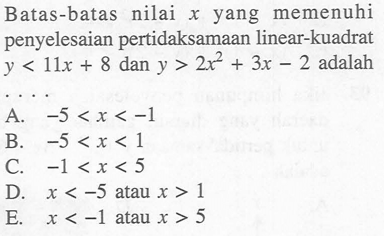 Batas-batas nilai x yang memenuhi penyelesaian pertidaksamaan linear-kuadrat y<11x+8 dan y>2x^2+3x-2 adalah...