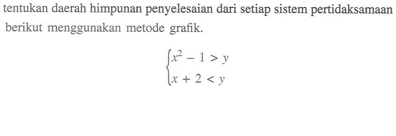 tentukan daerah himpunan penyelesaian dari setiap sistem pertidaksamaan berikut menggunakan metode grafik. x^2-1>y x+2<y