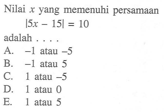 Nilai x yang memenuhi persamaan |5x-15|=10 adalah . . . .