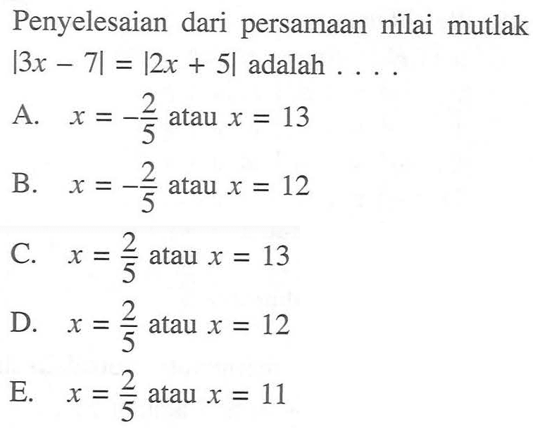 Penyelesaian dari persamaan nilai mutlak |3x-7|=|2x+5| adalah ....