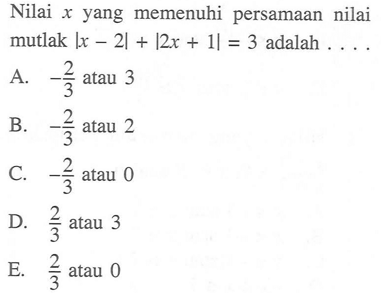 Nilai x yang memenuhi persamaan nilai mutlak |x-2|+|2x+1|=3 adalah ....