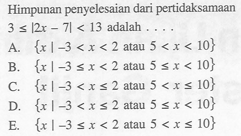 Himpunan penyelesaian dari pertidaksamaan 3<=|2x-7|<13 adalah....