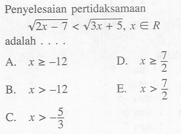 Penyelesaian pertidaksamaan akar(2x-7)<akar(3x+5), x e R adalah ...