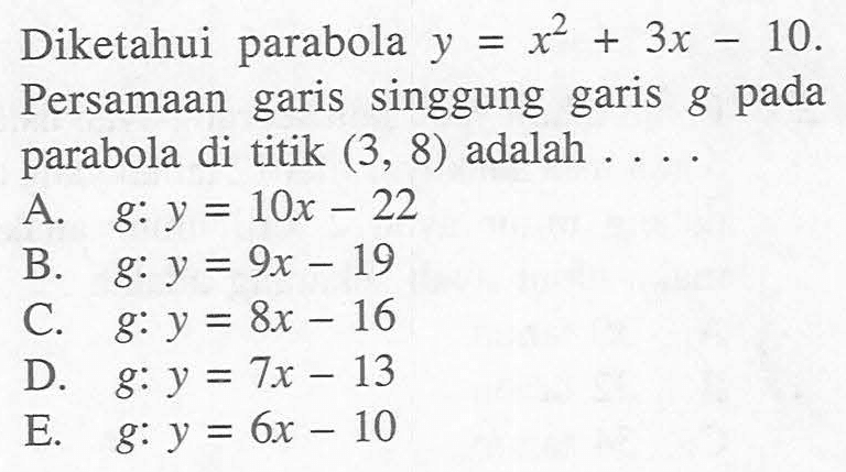 Diketahui parabola y=x^2+3x-10. Persamaan garis singgung garis g pada parabola di titik (3,8) adalah ....