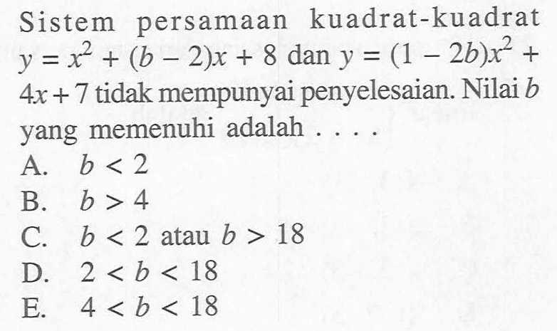 Sistem persamaan kuadrat-kuadrat y=x^2+(b-2)x+8 dan y=(1-2b)x^2+4x+7 tidak mempunyai penyelesaian. Nilai b yang memenuhi adalah ....