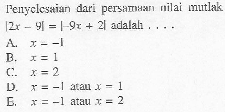 Penyelesaian dari persamaan nilai mutlak |2x-9|=|-9x+2| adalah . . . .