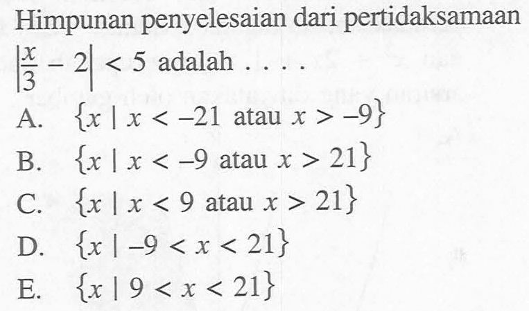 Himpunan penyelesaian dari pertidaksamaan |x/3-2|<5 adalah ....