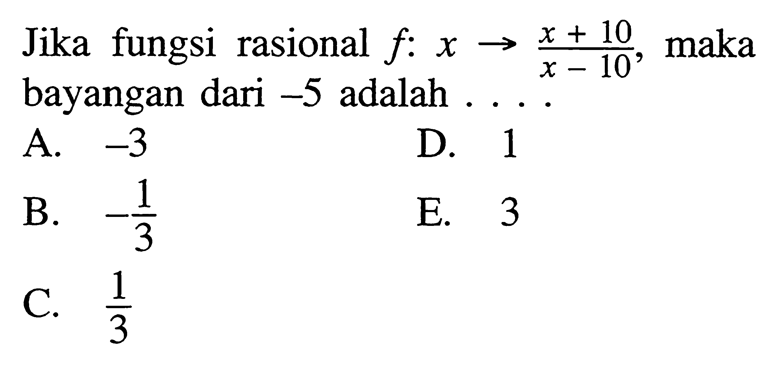 Jika fungsi rasional  f: x->(x+10)/(x-10), maka bayangan dari  -5  adalah  .... 
