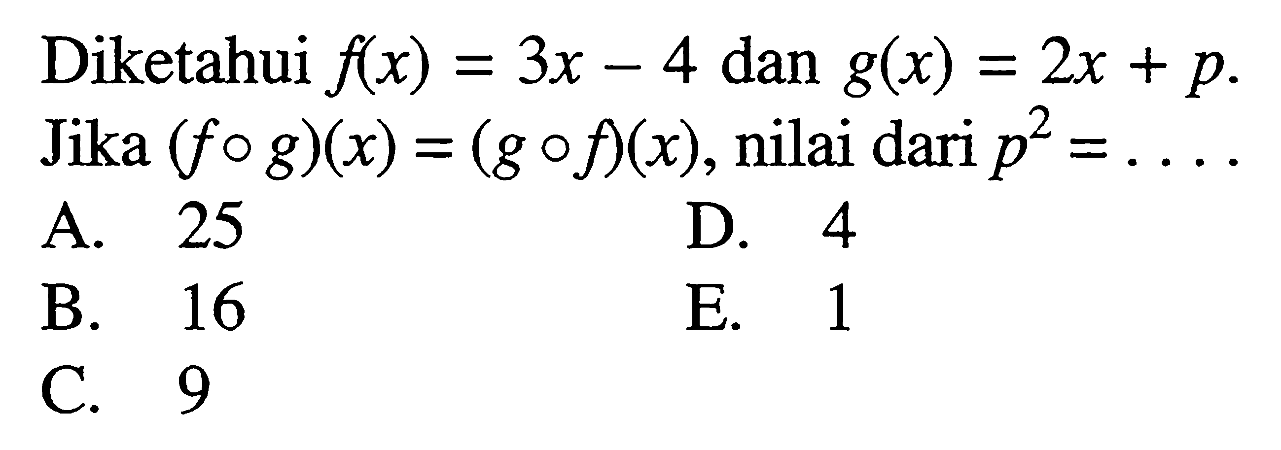 Diketahui  f(x)=3x-4 dan g(x)=2x+p. Jika (fog)(x)=(gof)(x), nilai dari p^2=.... 