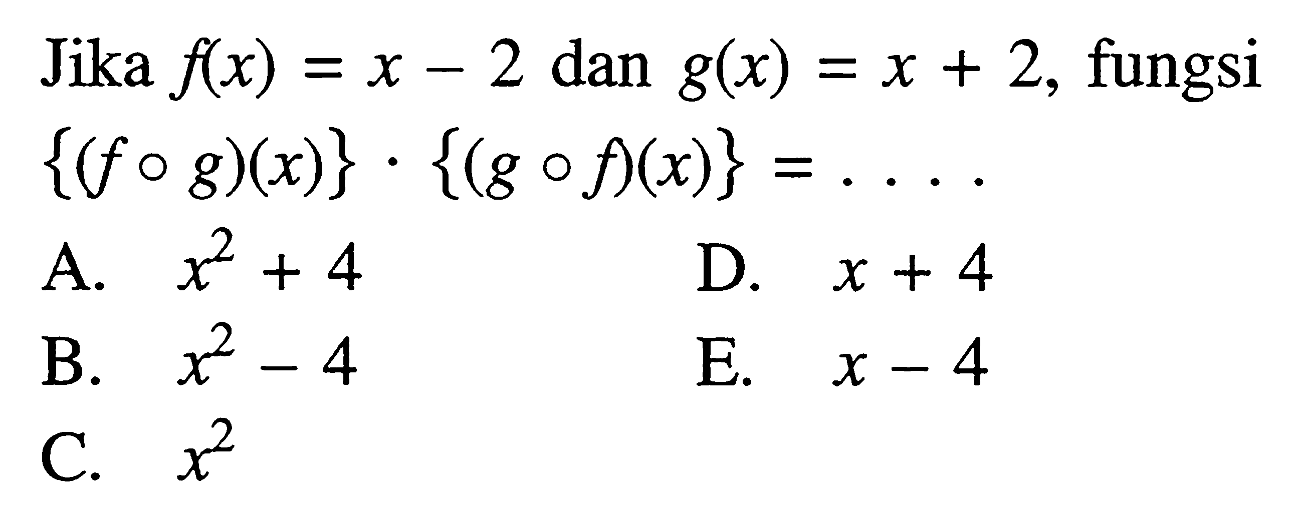 Jika f(x)=x-2 dan g(x)=x+2, fungsi {(fog)(x)}.{(gof)(x)}=...