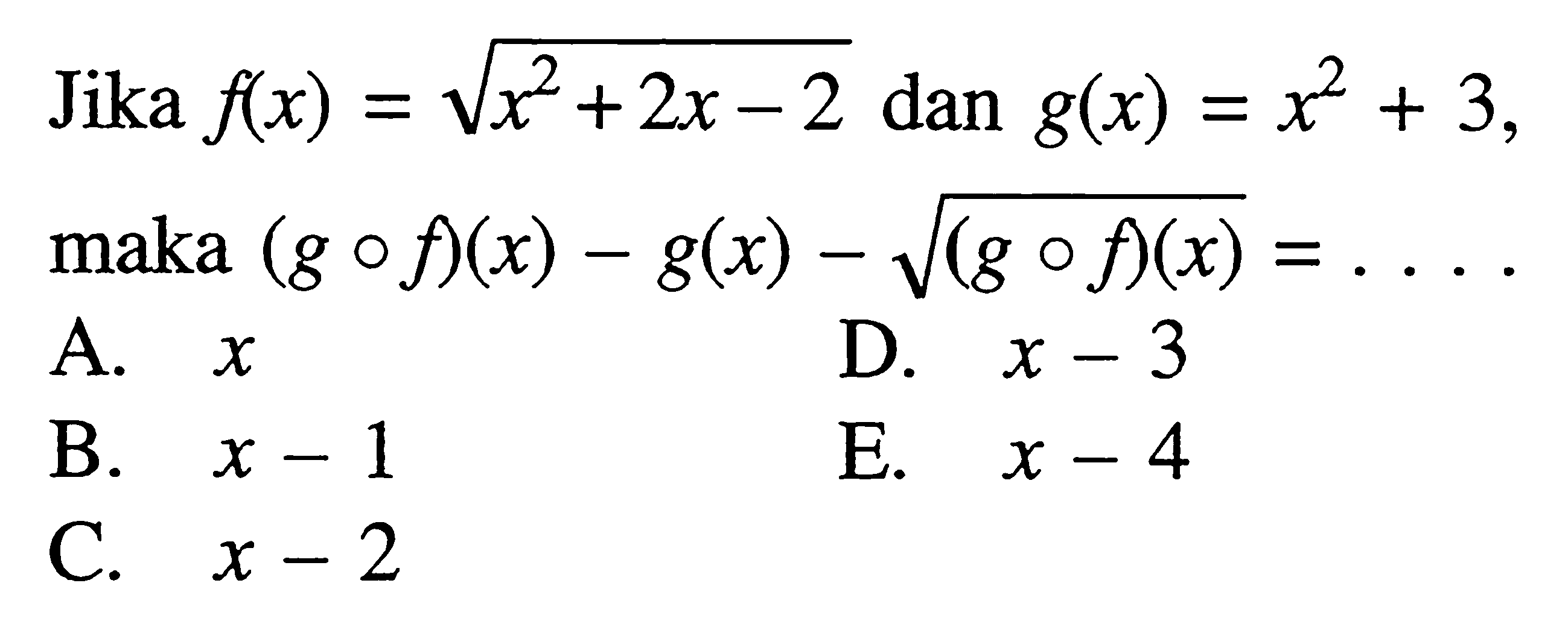 Jika  f(x)=akar(x^2+2x-2) dan g(x)=x^2+3, maka (gof)(x)-g(x)-akar((gof)(x))=.... 
