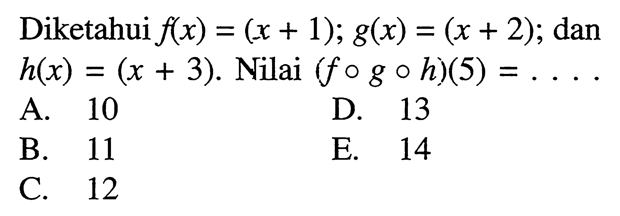 Diketahui f(x)=(x+1); g(x)=(x+2); dan h(x)=(x+3). Nilai (fogoh)(5)=....