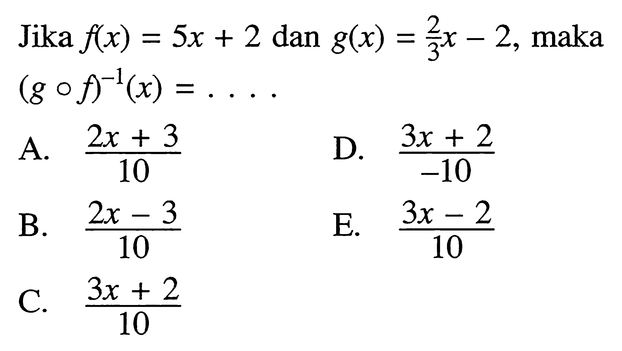 Jika  f(x)=5x+2  dan  g(x)=2/3x-2 , maka  (gof)^(-1)(x)=....