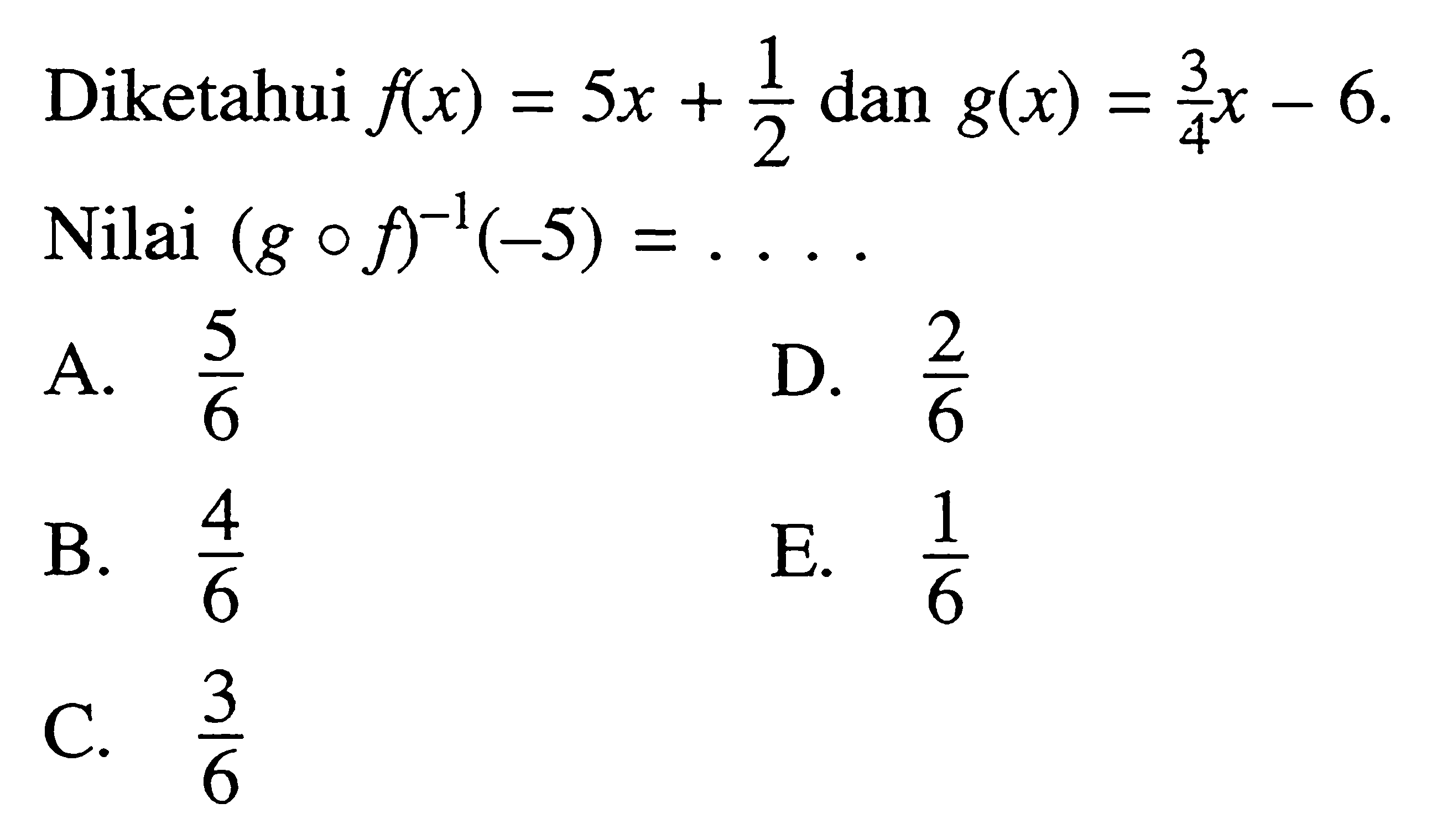 Diketahui f(x)=5x+1/2 dan g(x)=3/4 x-6 Nilai (gof)^-1(-5)=... 