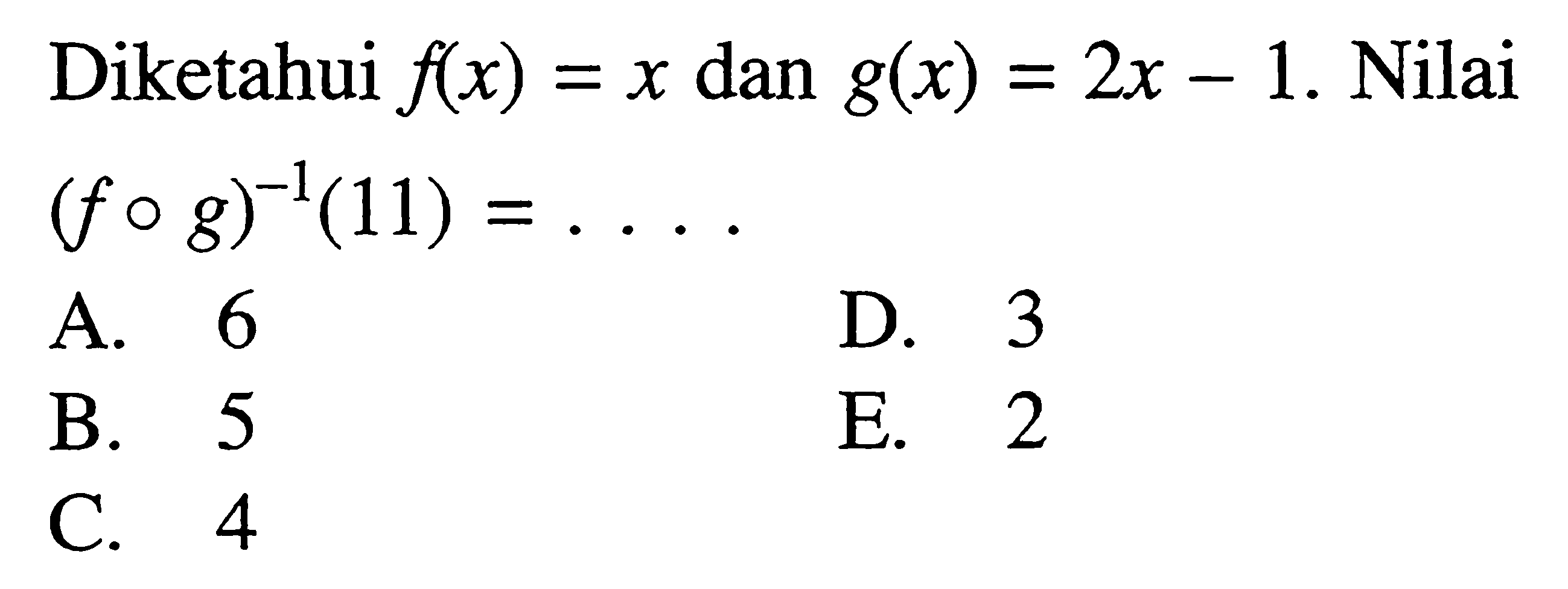 Diketahui f(x)=x dan g(x)=2x-1. Nilai (fog)^(-1)(11)=....