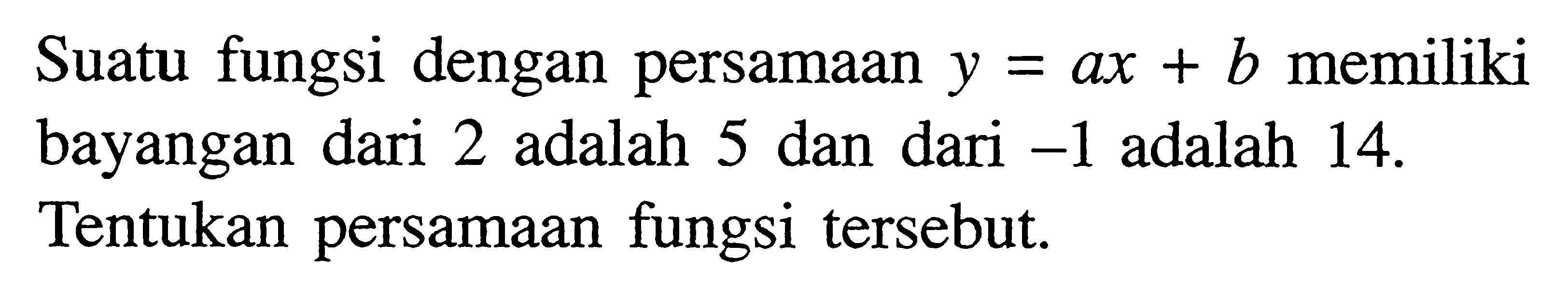 Suatu fungsi dengan persamaan y = ax + b memiliki bayangan dari 2 adalah 5 dan dari -1 adalah 14. Tentukan persamaan fungsi tersebut.