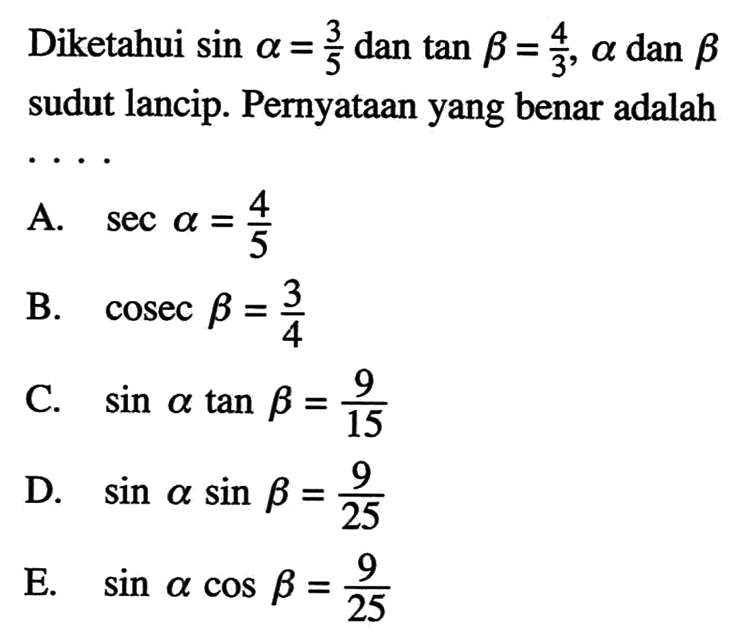 Diketahui sin a = 3/5, dan tan B = 4/3, a dan B sudut lancip. Pernyataan yang benar adalah ...