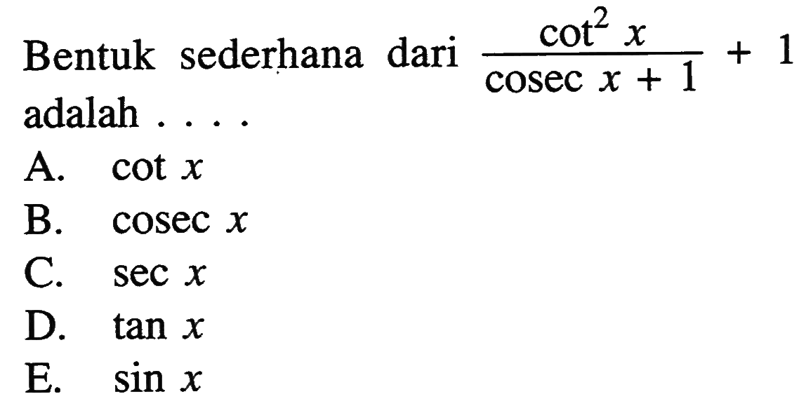 Bentuk sederhana dari cot^2(x)/(cosec x+1)+1 adalah ....