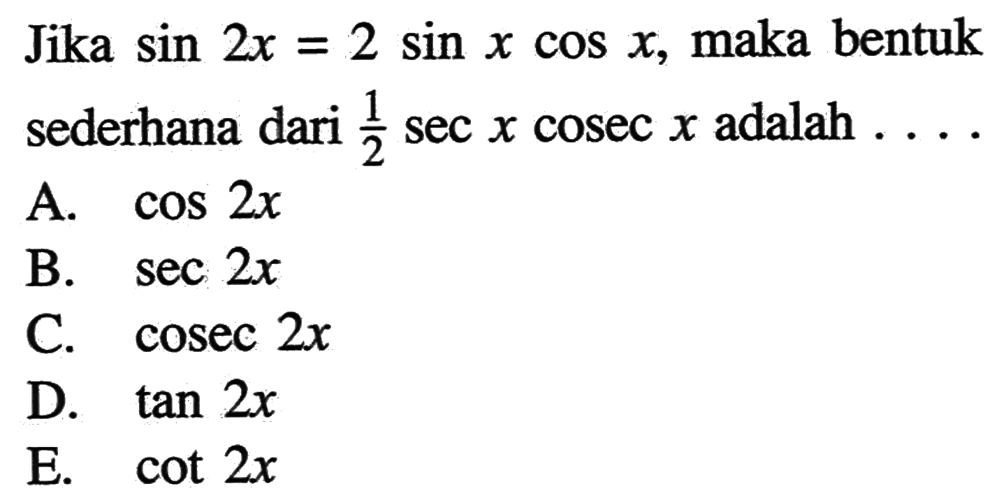 Jika sin 2x=2 sin x cos x, maka bentuk sederhana dari 1/2 sec x cosec x adalah ...