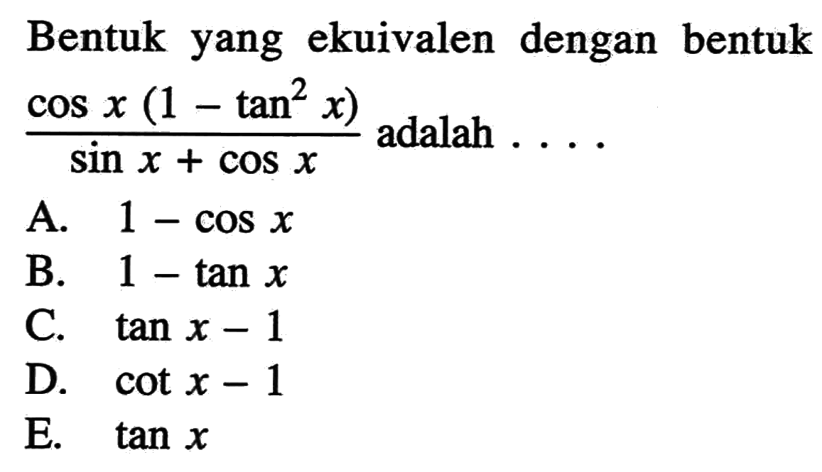 Bentuk yang ekuivalen dengan bentuk (cos x(1-tan^2 x))/(sin x+cos x) adalah ...