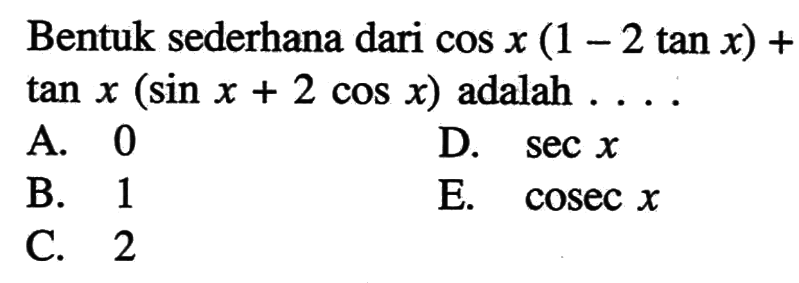 Bentuk sederhana dari cos x(1-2tan x)+tan x(sin x+2 cos x) adalah